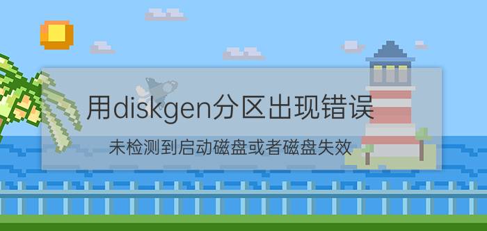 用diskgen分区出现错误 未检测到启动磁盘或者磁盘失效？